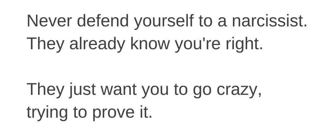 never defend yourself to a narcissist they know youre right and want you to go crazy proving it