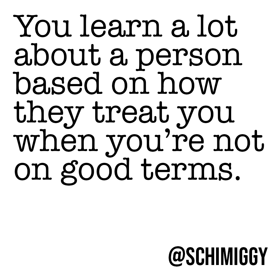 you learn a lot about a person based on how they treat you when youre not on good terms
